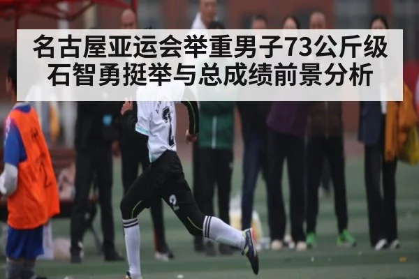 名古屋亚运会举重男子73公斤级石智勇挺举与总成绩前景分析